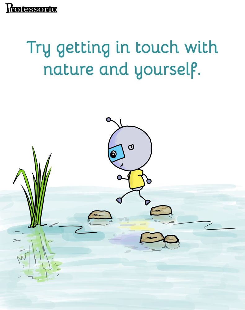 try getting in touch with nature and yourself